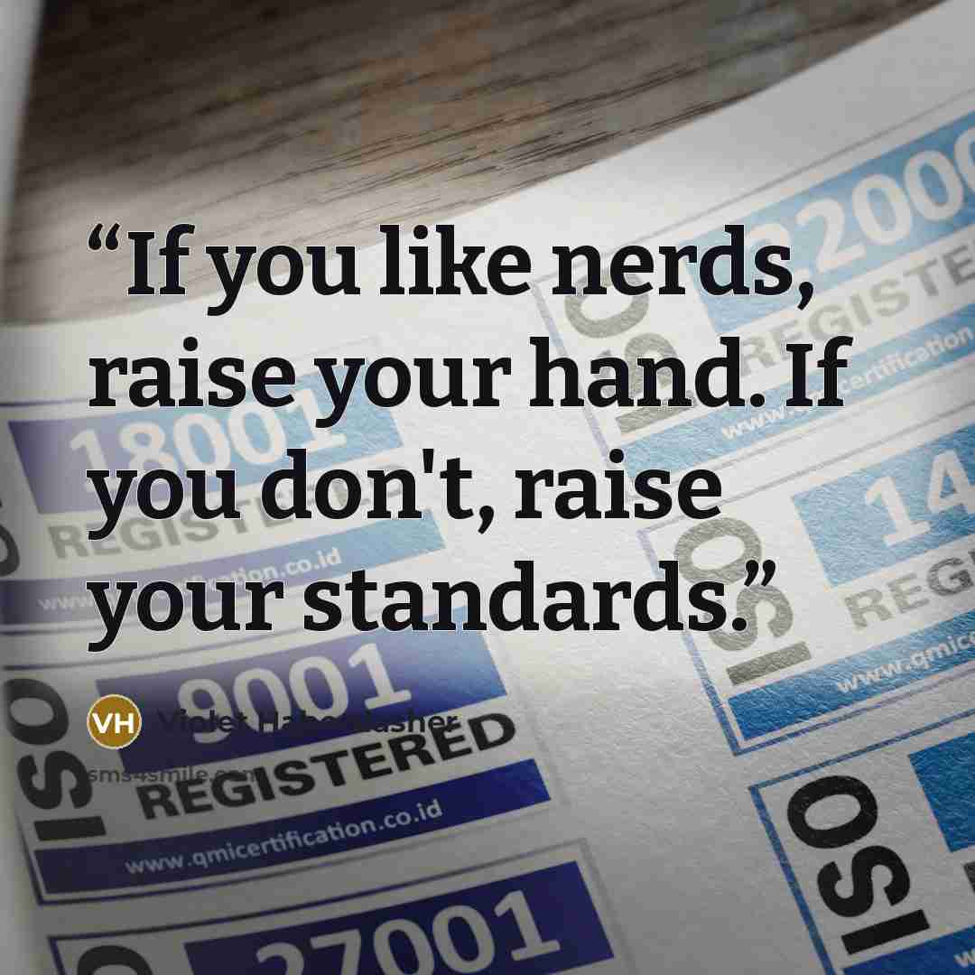 “If you like nerds, raise your hand. If you don't, raise your standards.” quote by Violet Haberdasher