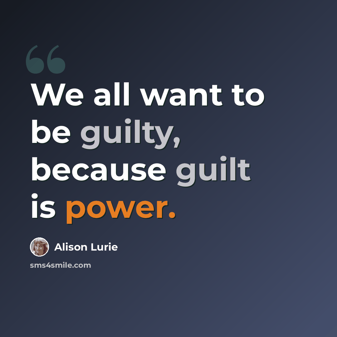 “We all want to be guilty, because guilt is power.” quote by Alison Lurie