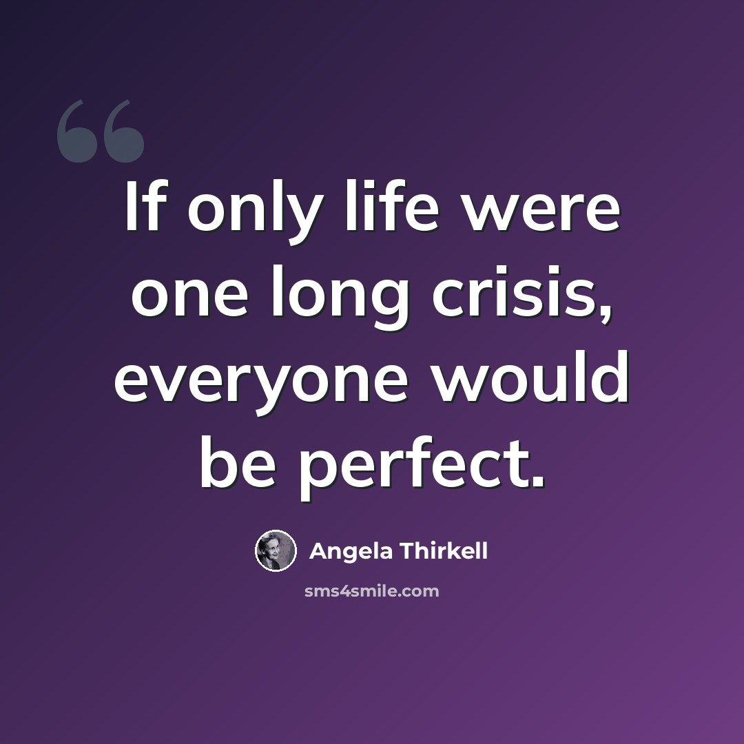 “If only life were one long crisis, everyone would be perfect.” quote by Angela Thirkell