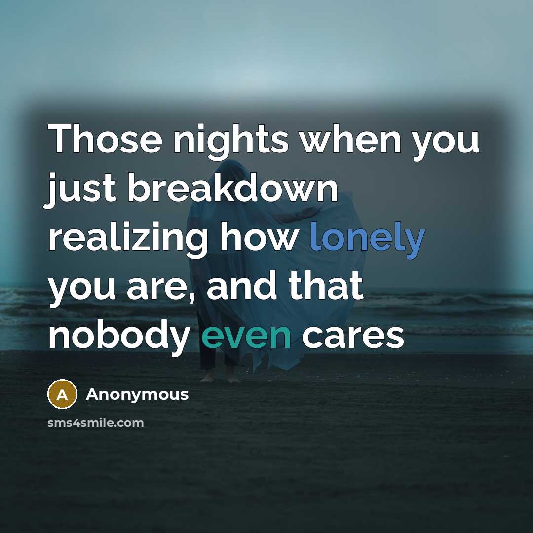 “Those nights when you just breakdown realizing how lonely you are, and that nobody even cares” quote by Anonymous