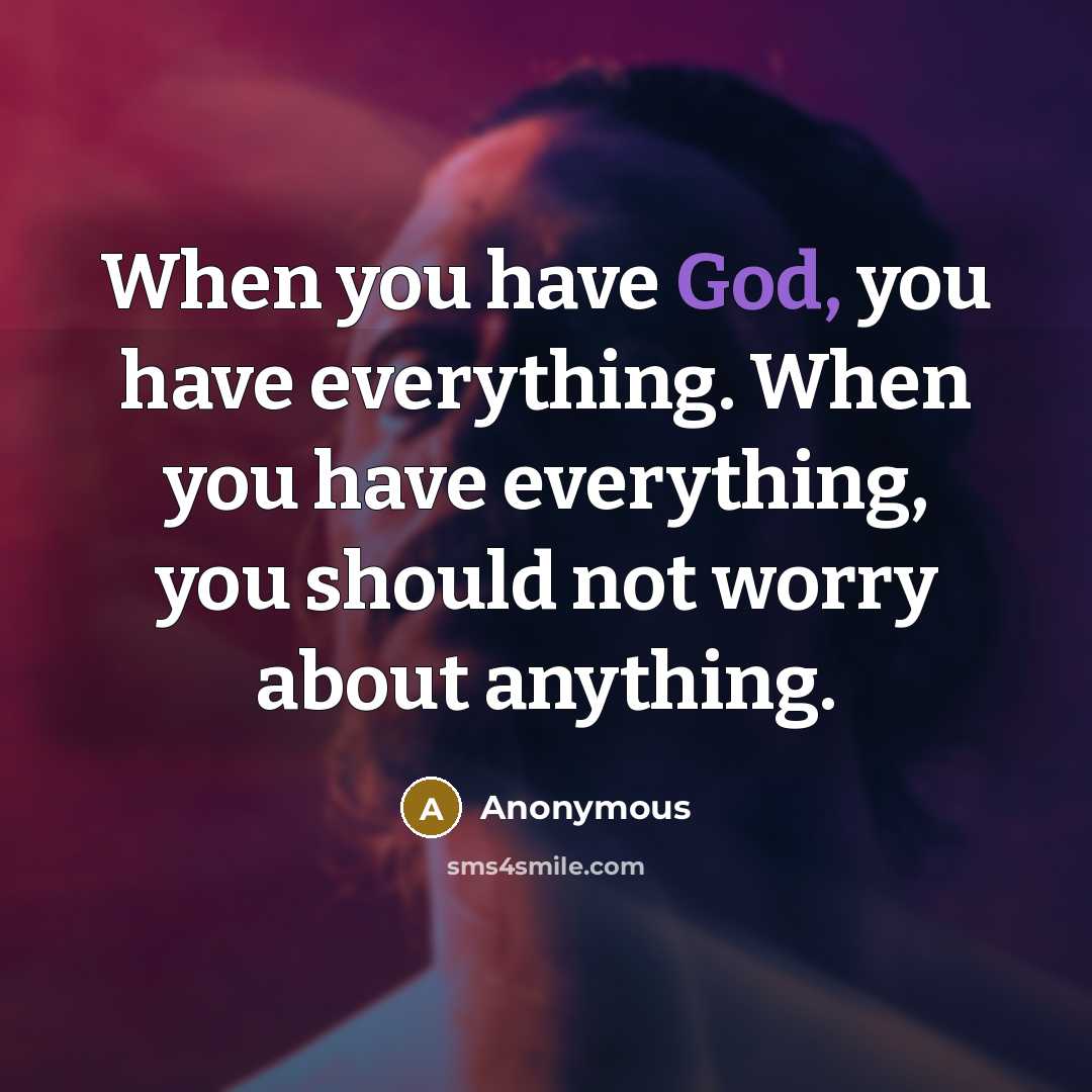 “When you have God, you have everything. When you have everything, you should not worry about anything.” quote by Anonymous