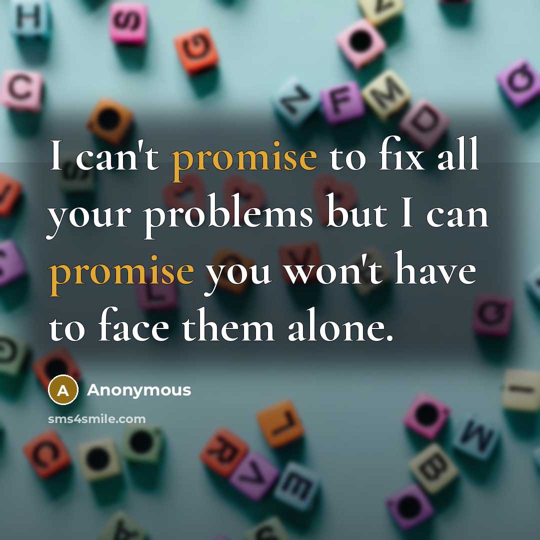 “I can't promise to fix all your problems but I can promise you won't have to face them alone.” quote by Anonymous