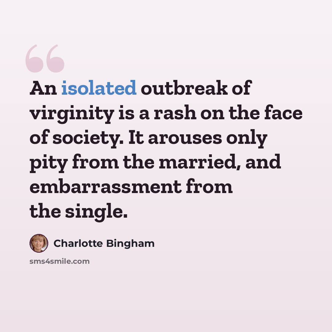 “An isolated outbreak of virginity is a rash on the face of society. It arouses only pity from the married, and embarrassment from the single.” quote by Charlotte Bingham