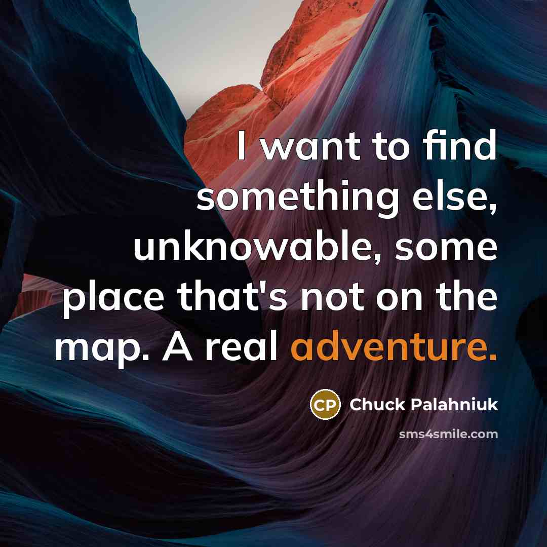 “I want to find something else, unknowable, some place that's not on the map. A real adventure.” quote by Chuck Palahniuk
