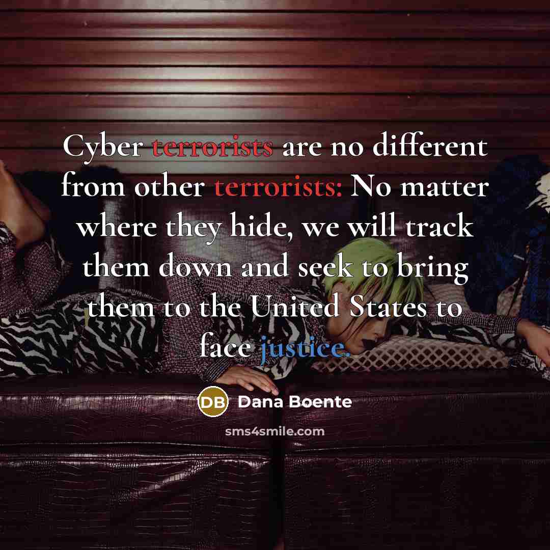 “Cyber terrorists are no different from other terrorists: No matter where they hide, we will track them down and seek to bring them to the United States to face justice.” quote by Dana Boente