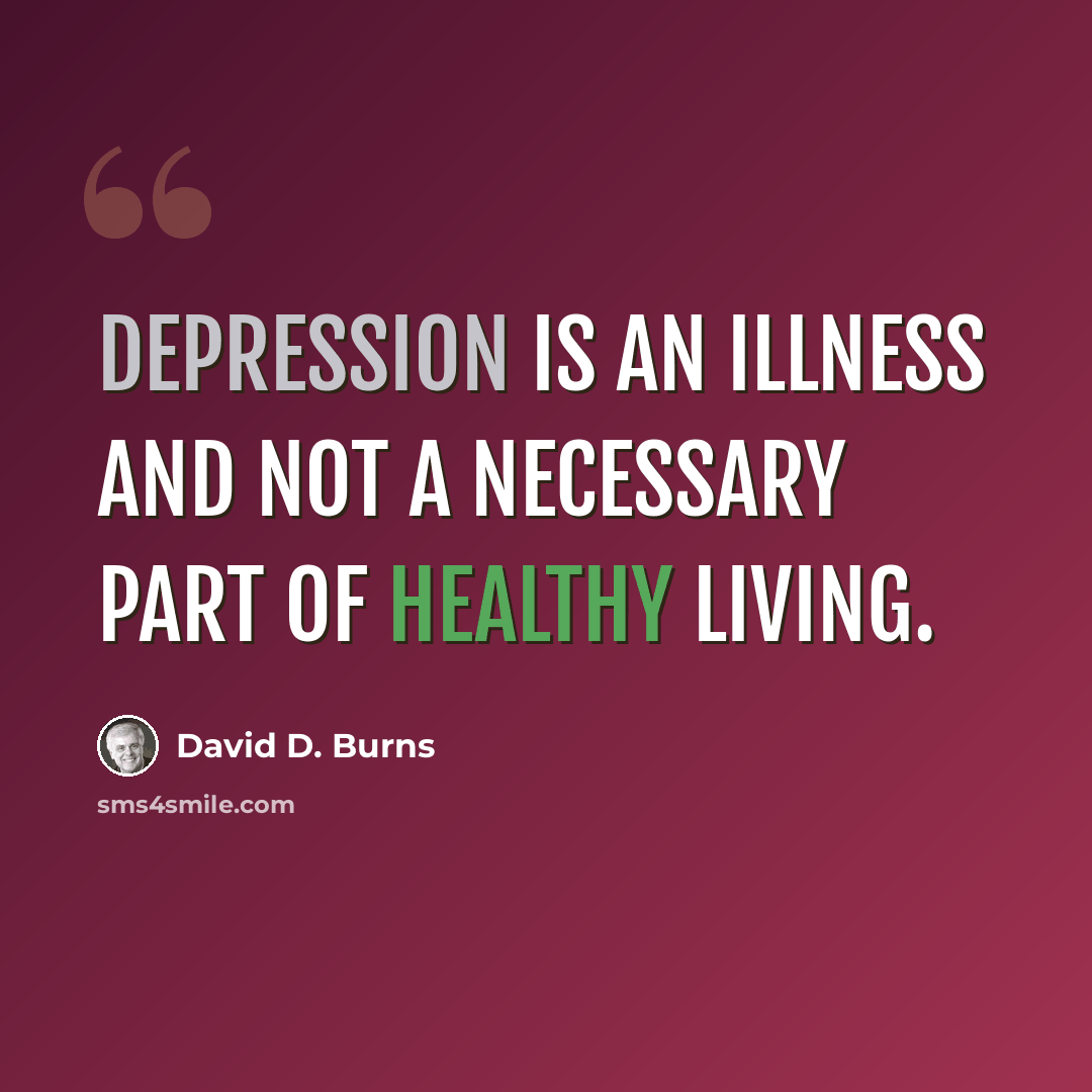“Depression is an illness and not a necessary part of healthy living.” quote by David D. Burns