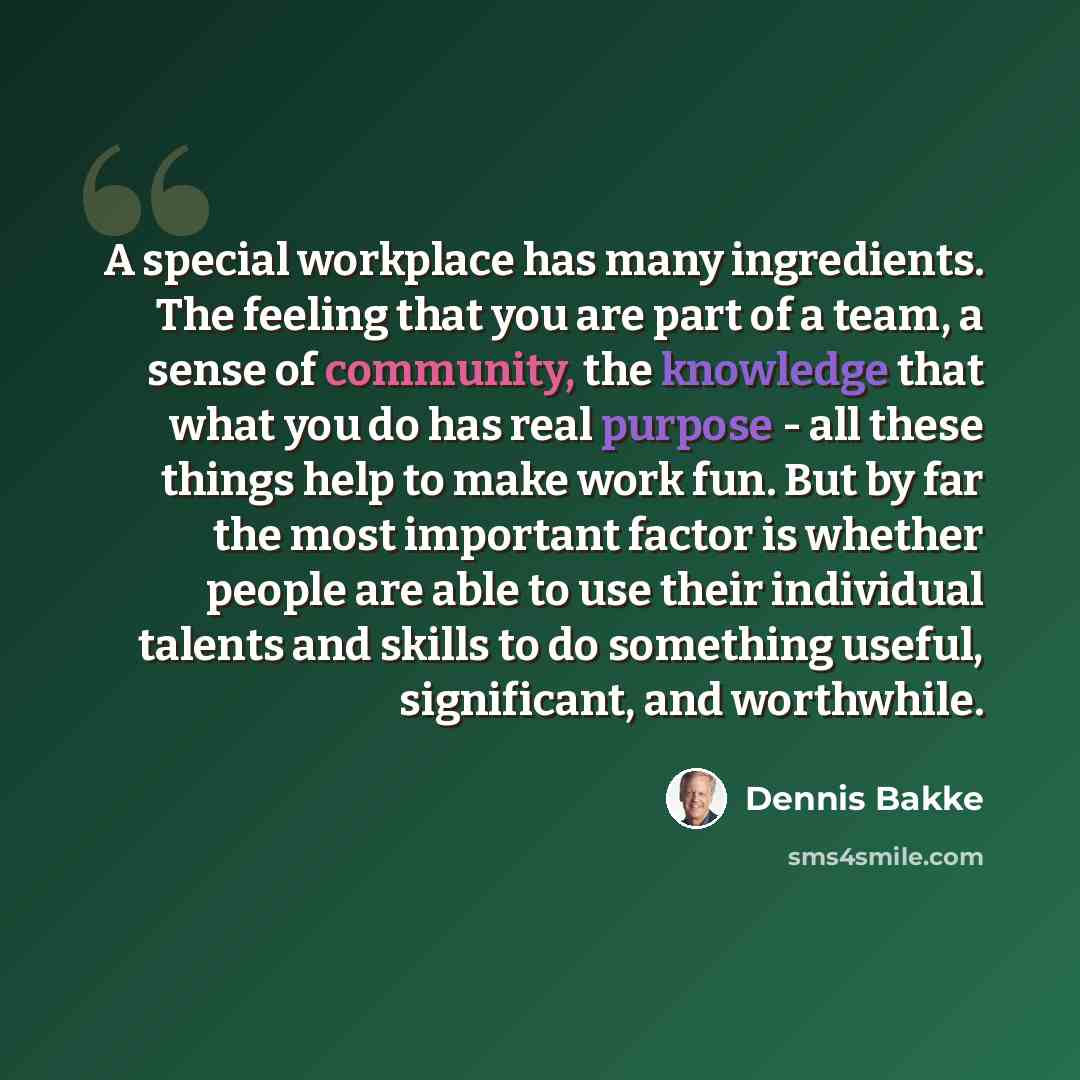 “A special workplace has many ingredients. The feeling that you are part of a team, a sense of community, the knowledge that what you do has real purpose - all these things help to make work fun. But by far the most important factor is whether people are able to use their individual talents and…” quote by Dennis Bakke