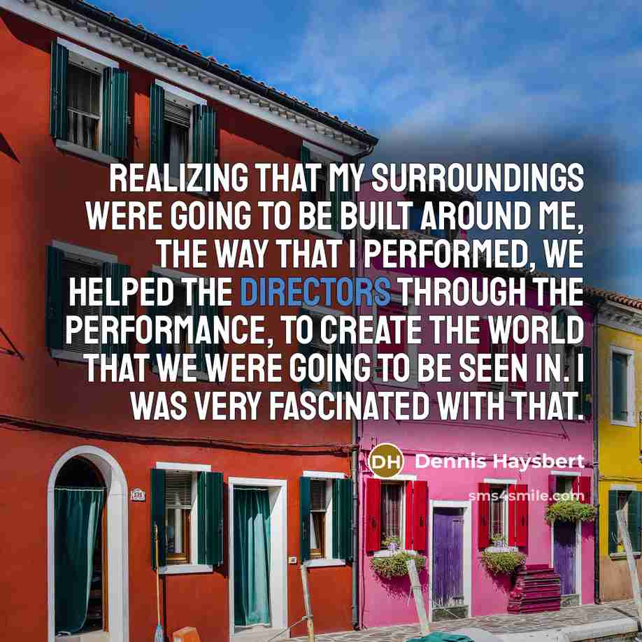 “Realizing that my surroundings were going to be built around me, the way that I performed, we helped the directors through the performance, to create the world that we were going to be seen in. I was very fascinated with that.” quote by Dennis Haysbert