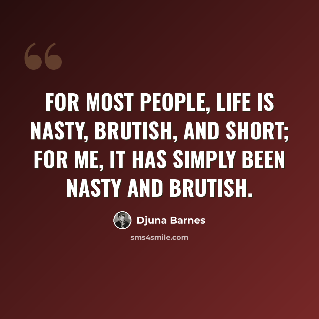 “For most people, life is nasty, brutish, and short; for me, it has simply been nasty and brutish.” quote by Djuna Barnes