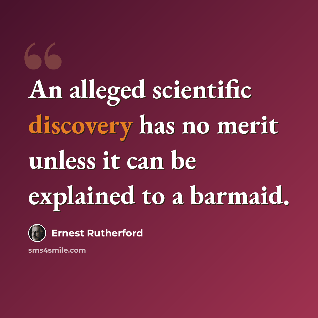 “An alleged scientific discovery has no merit unless it can be explained to a barmaid.” quote by Ernest Rutherford