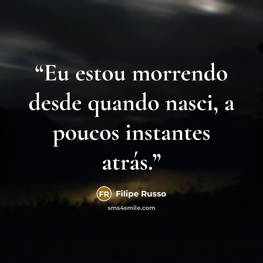 “Eu estou morrendo desde quando nasci, a poucos instantes atrás.” quote by Filipe Russo
