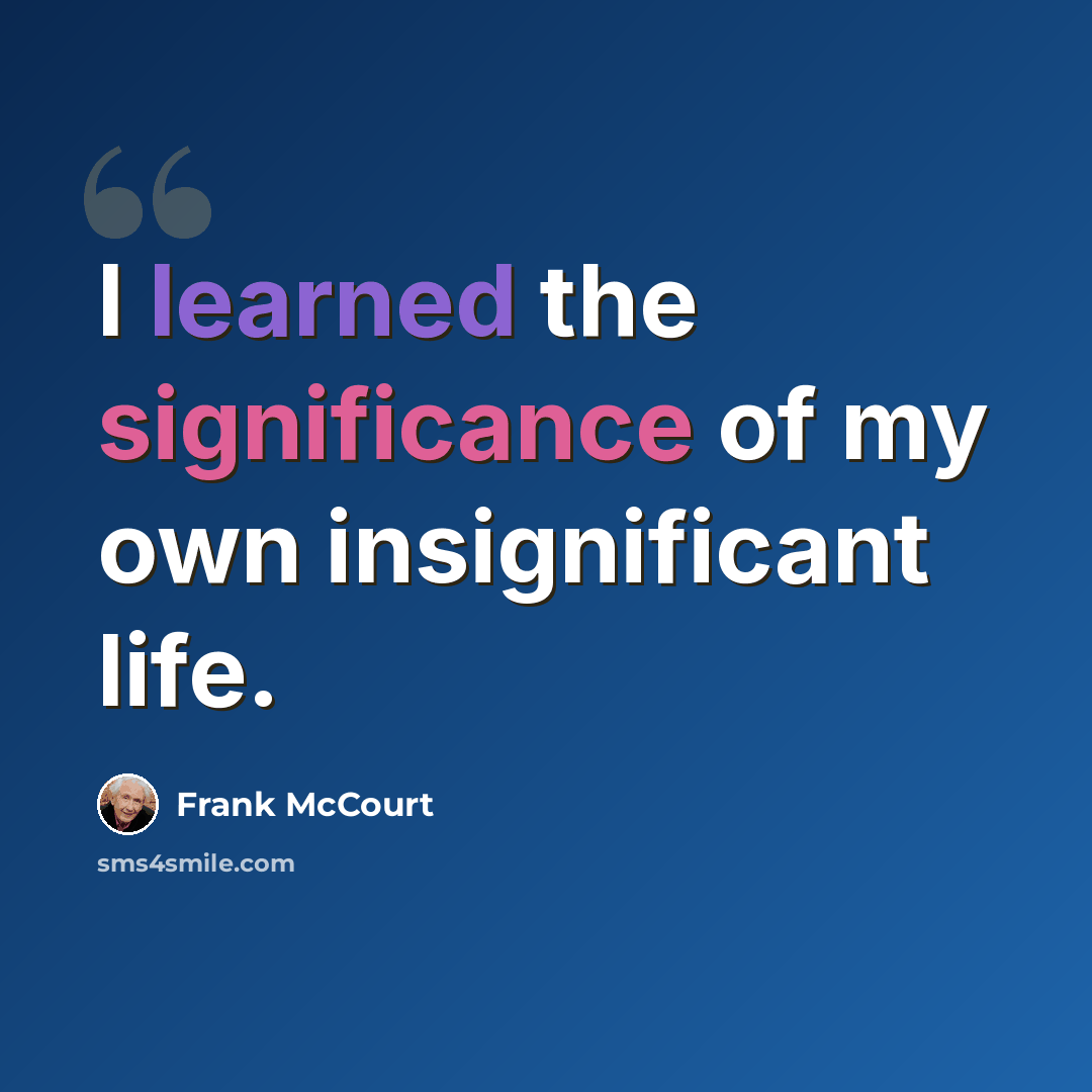“I learned the significance of my own insignificant life.” quote by Frank McCourt