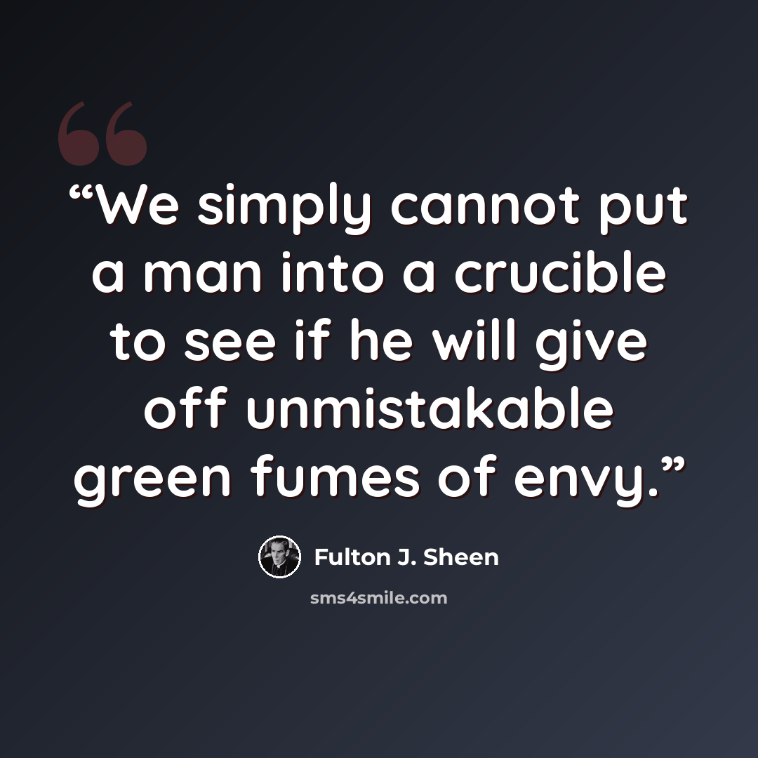 “We simply cannot put a man into a crucible to see if he will give off unmistakable green fumes of envy.” quote by Fulton J. Sheen