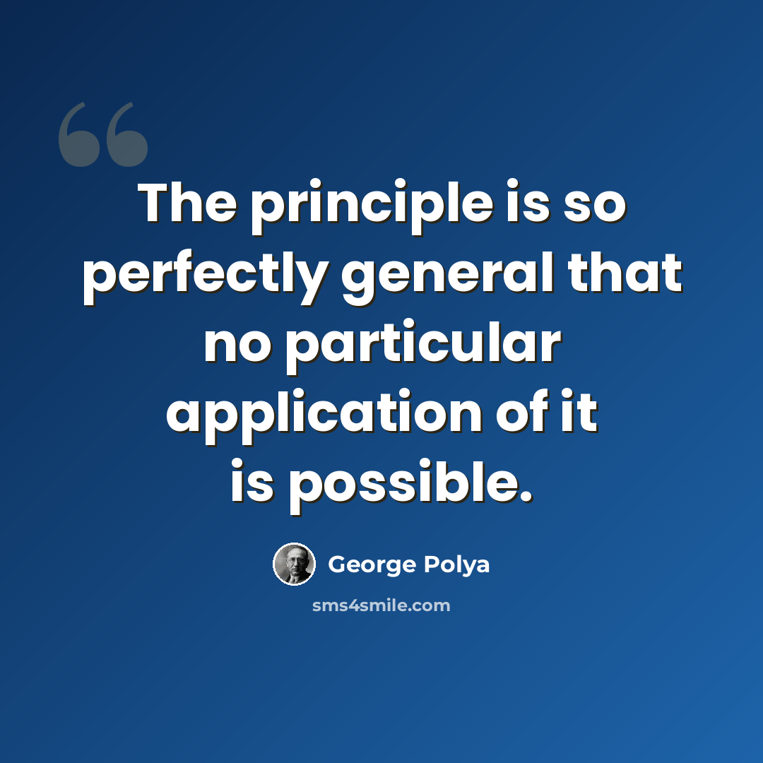 “The principle is so perfectly general that no particular application of it is possible.” quote by George Polya