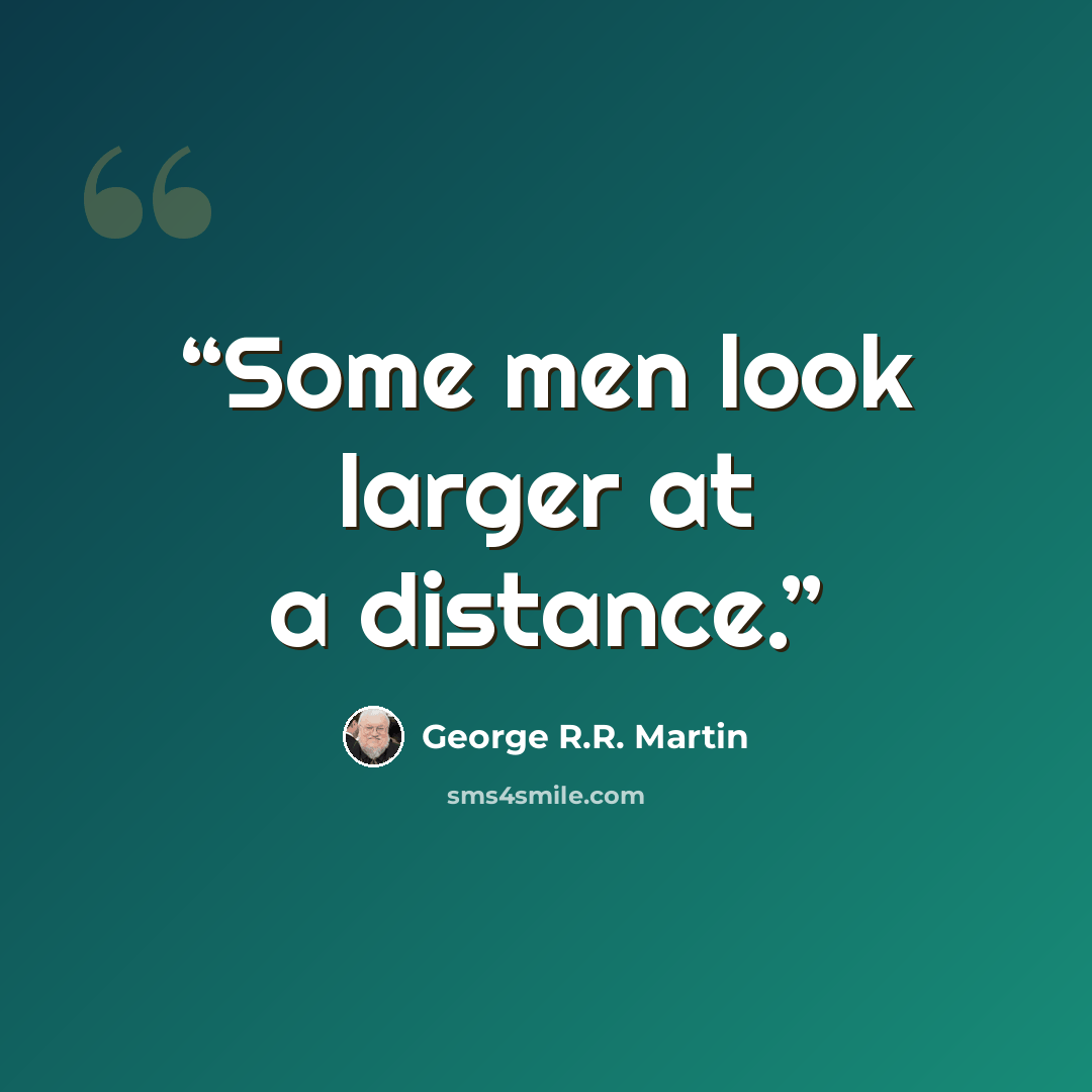 “Some men look larger at a distance.” quote by George R.R. Martin