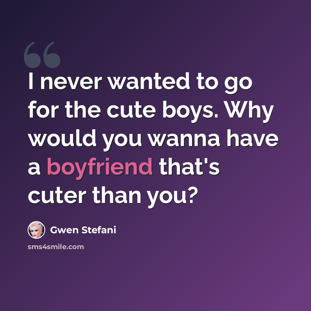 “I never wanted to go for the cute boys. Why would you wanna have a boyfriend that's cuter than you?” quote by Gwen Stefani