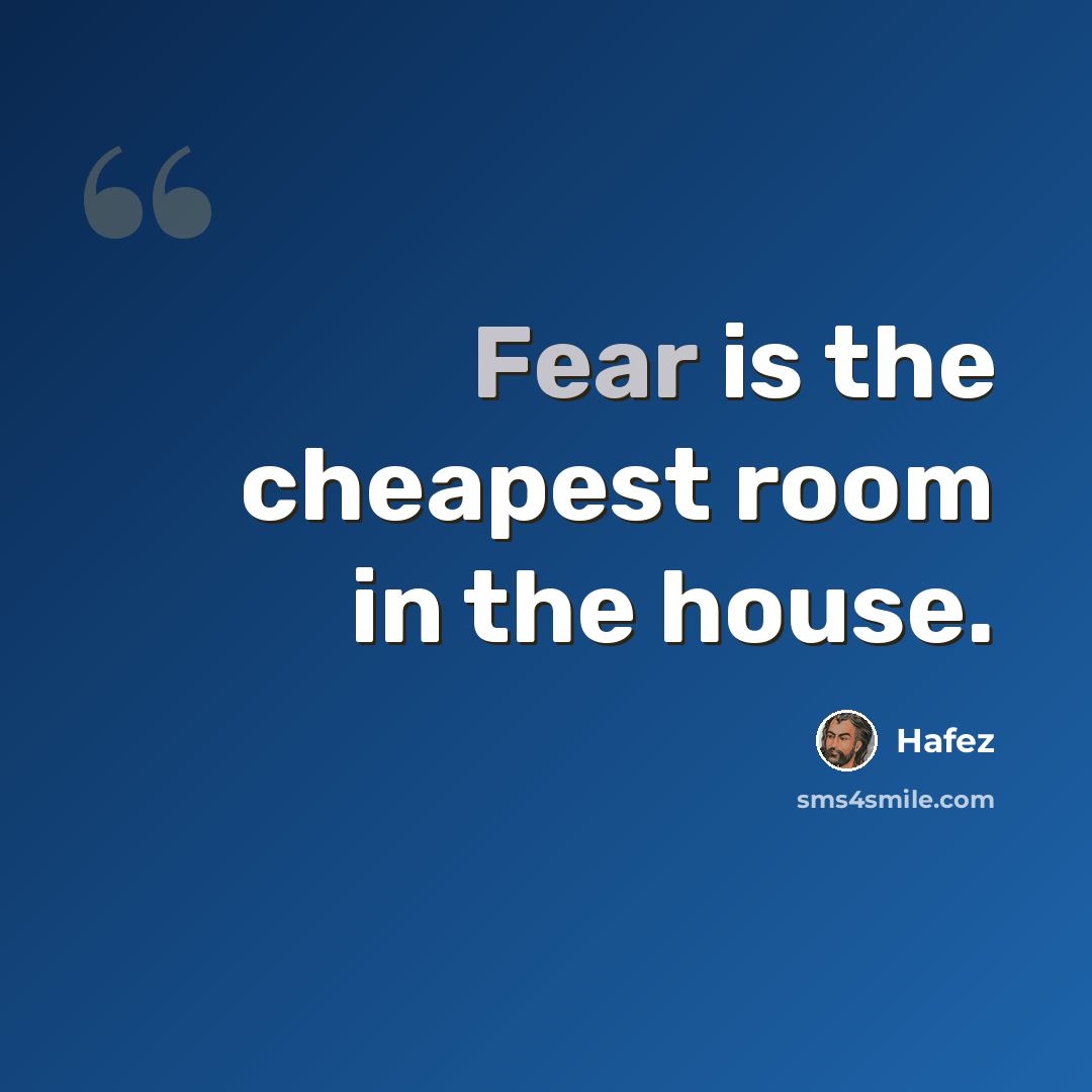 “Fear is the cheapest room in the house.” quote by Hafez