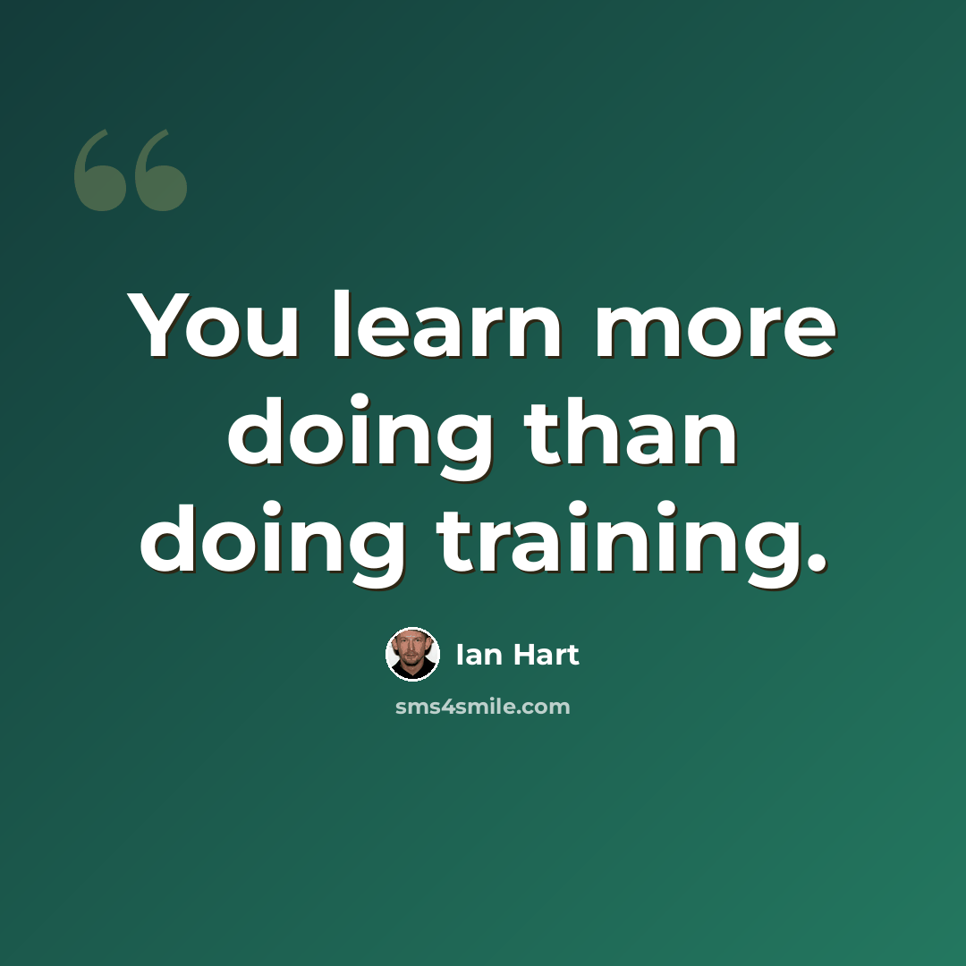 “You learn more doing than doing training.” quote by Ian Hart