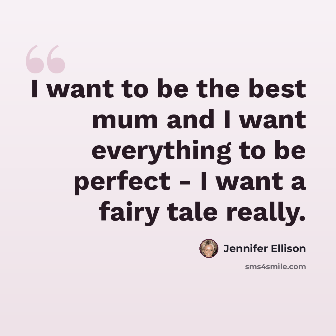 “I want to be the best mum and I want everything to be perfect - I want a fairy tale really.” quote by Jennifer Ellison