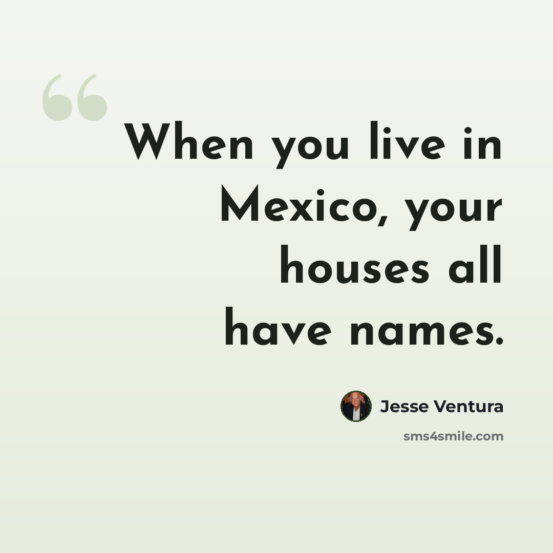 “When you live in Mexico, your houses all have names.” quote by Jesse Ventura