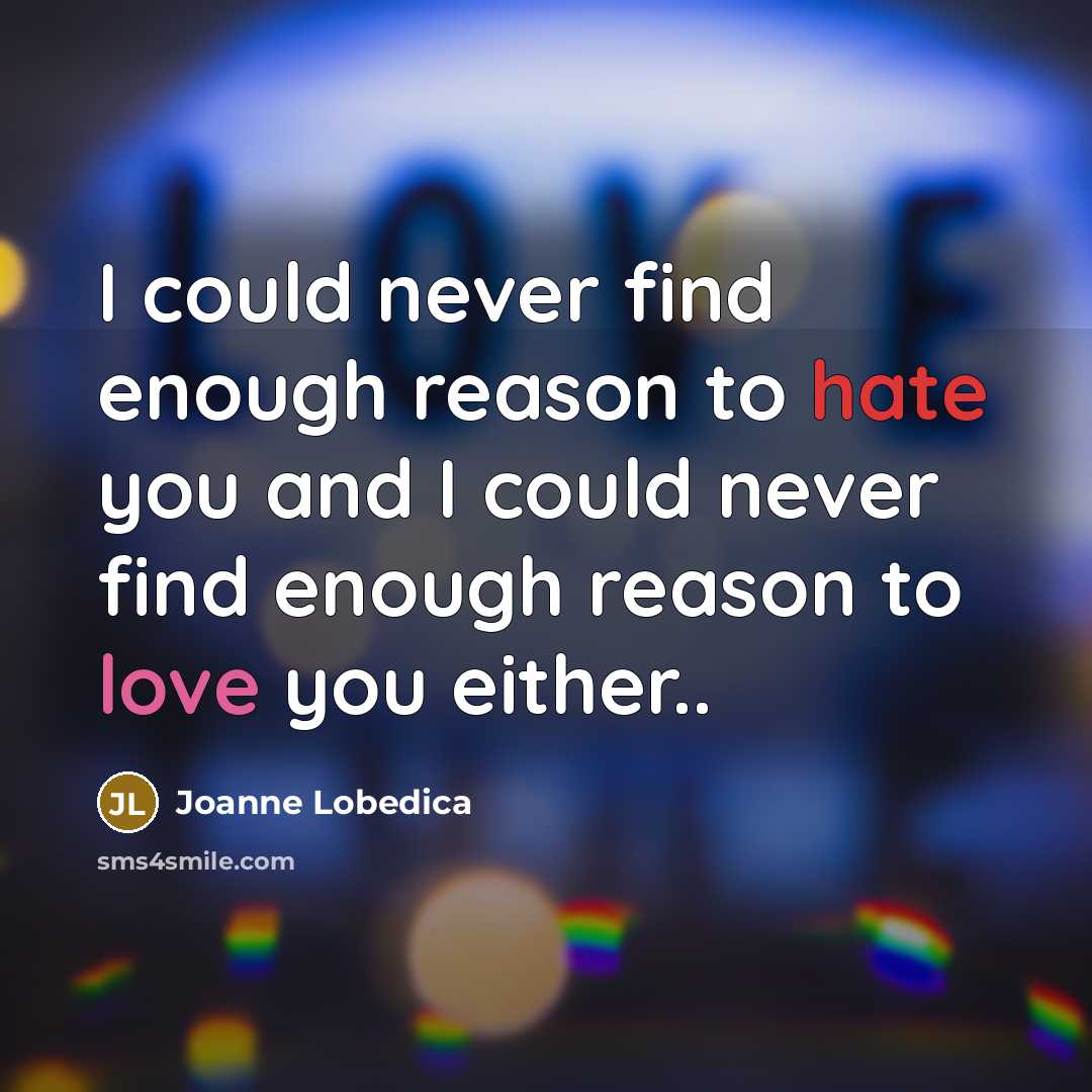 “I could never find enough reason to hate you and I could never find enough reason to love you either..” quote by Joanne Lobedica
