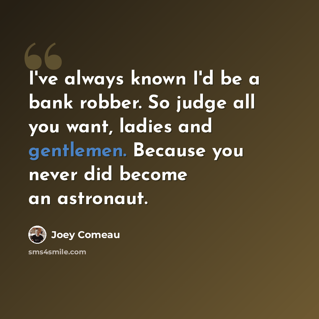 “I've always known I'd be a bank robber. So judge all you want, ladies and gentlemen. Because you never did become an astronaut.” quote by Joey Comeau