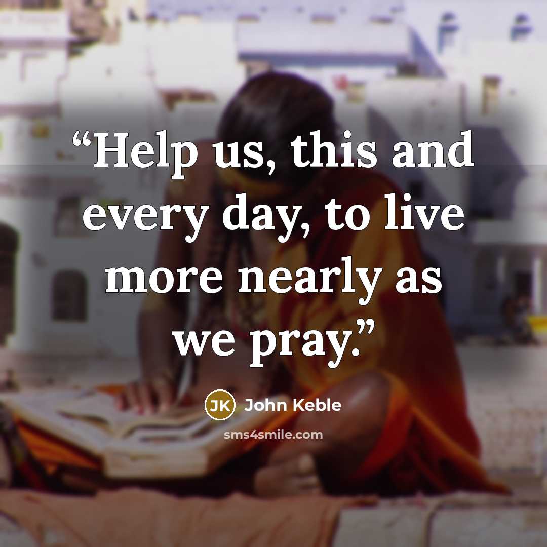 “Help us, this and every day, to live more nearly as we pray.” quote by John Keble