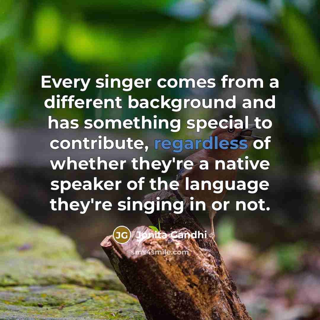 “Every singer comes from a different background and has something special to contribute, regardless of whether they're a native speaker of the language they're singing in or not.” quote by Jonita Gandhi