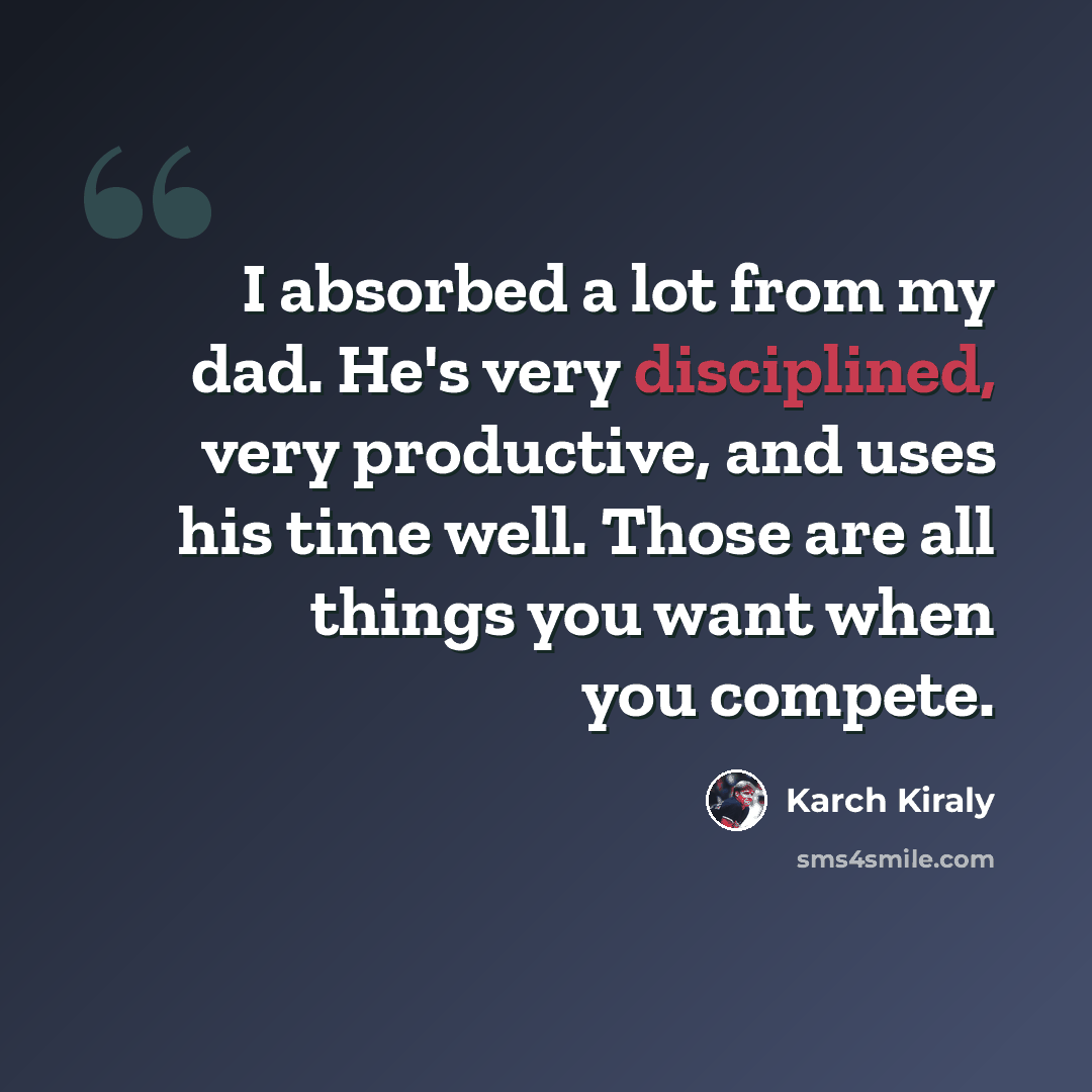 “I absorbed a lot from my dad. He's very disciplined, very productive, and uses his time well. Those are all things you want when you compete.” quote by Karch Kiraly