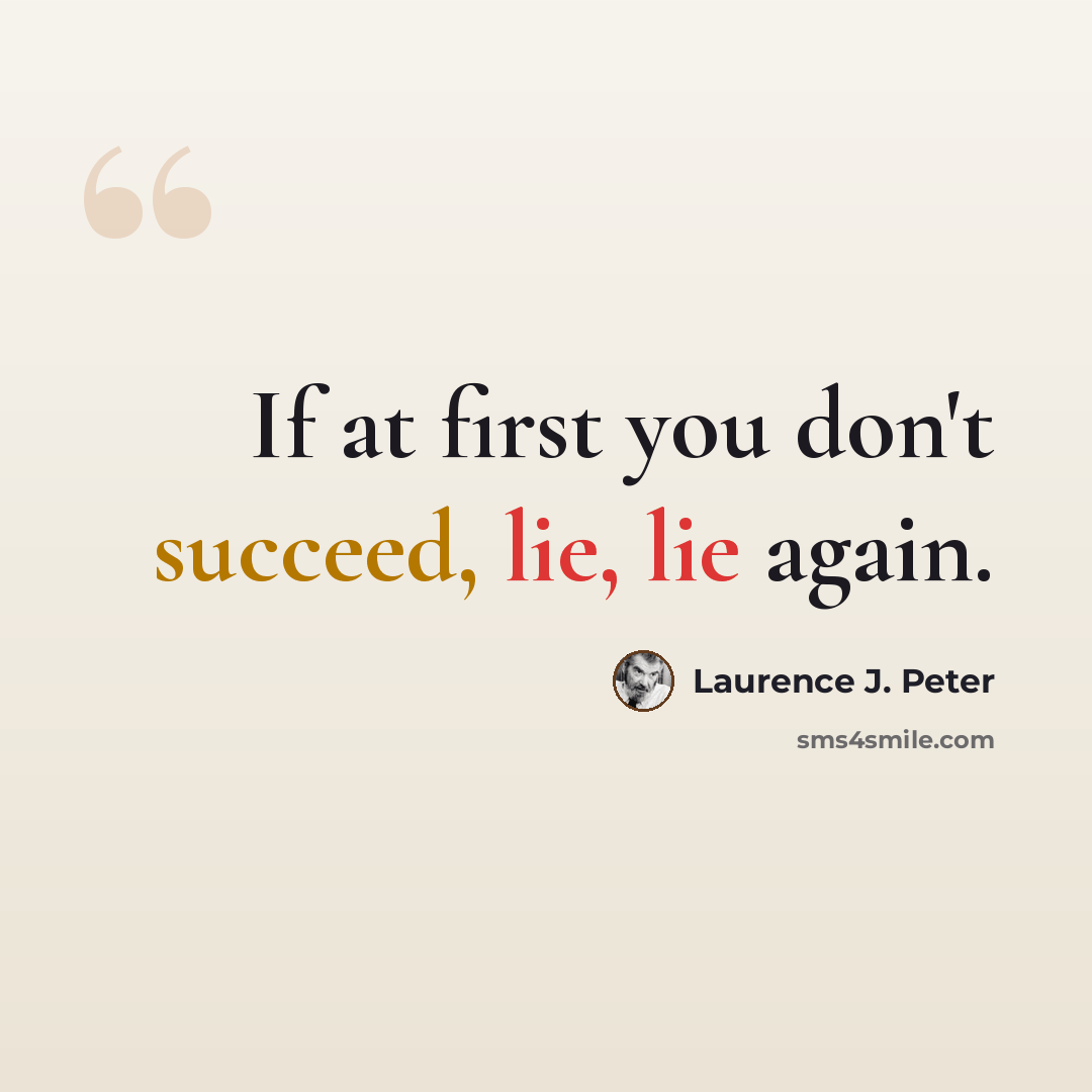 “If at first you don't succeed, lie, lie again.” quote by Laurence J. Peter