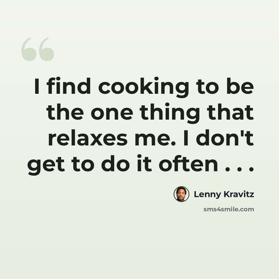 “I find cooking to be the one thing that relaxes me. I don't get to do it often . . .” quote by Lenny Kravitz