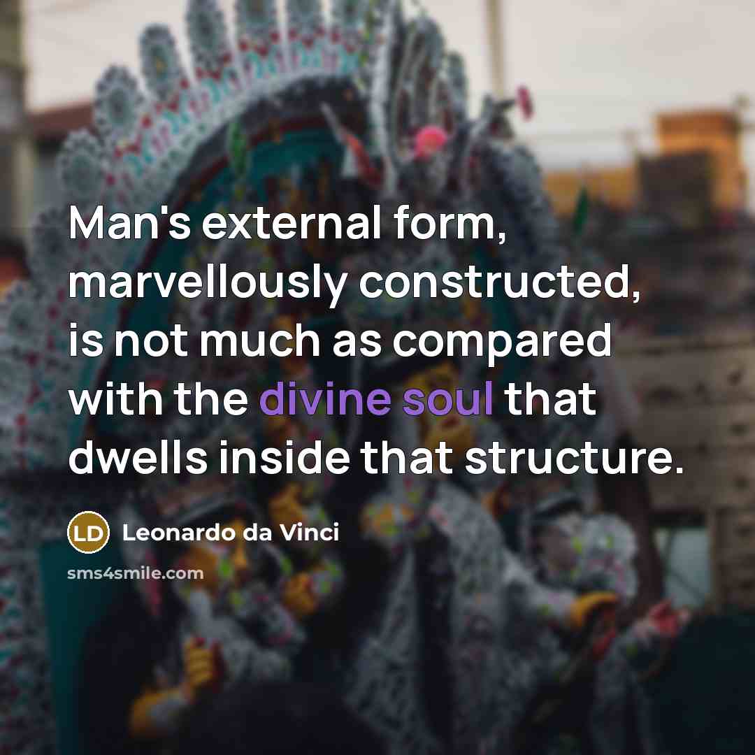 “Man's external form, marvellously constructed, is not much as compared with the divine soul that dwells inside that structure.” quote by Leonardo da Vinci