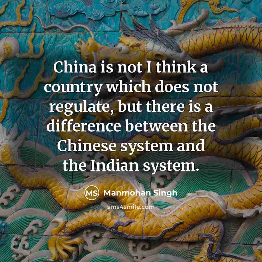 “China is not I think a country which does not regulate, but there is a difference between the Chinese system and the Indian system.” quote by Manmohan Singh