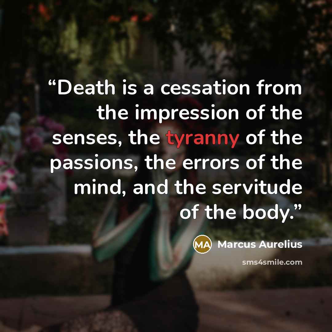 “Death is a cessation from the impression of the senses, the tyranny of the passions, the errors of the mind, and the servitude of the body.” quote by Marcus Aurelius