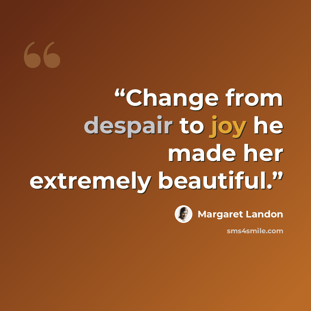 “Change from despair to joy he made her extremely beautiful.” quote by Margaret Landon