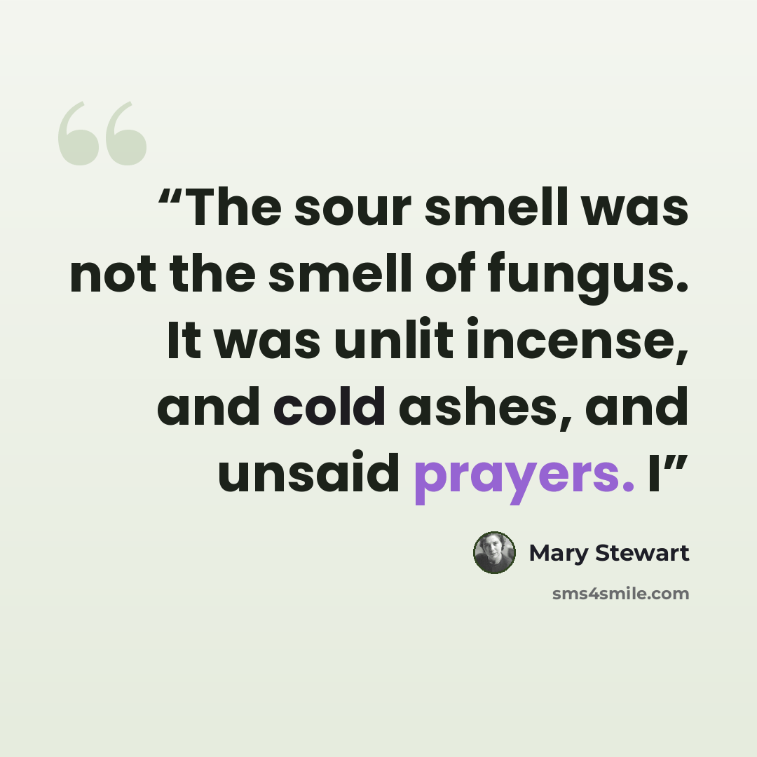 “The sour smell was not the smell of fungus. It was unlit incense, and cold ashes, and unsaid prayers. I” quote by Mary Stewart