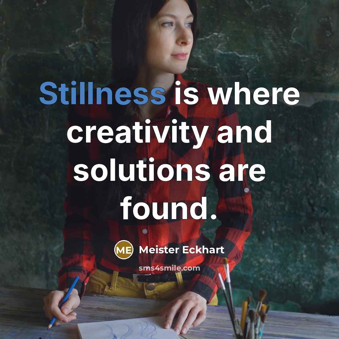 “Stillness is where creativity and solutions are found.” quote by Meister Eckhart