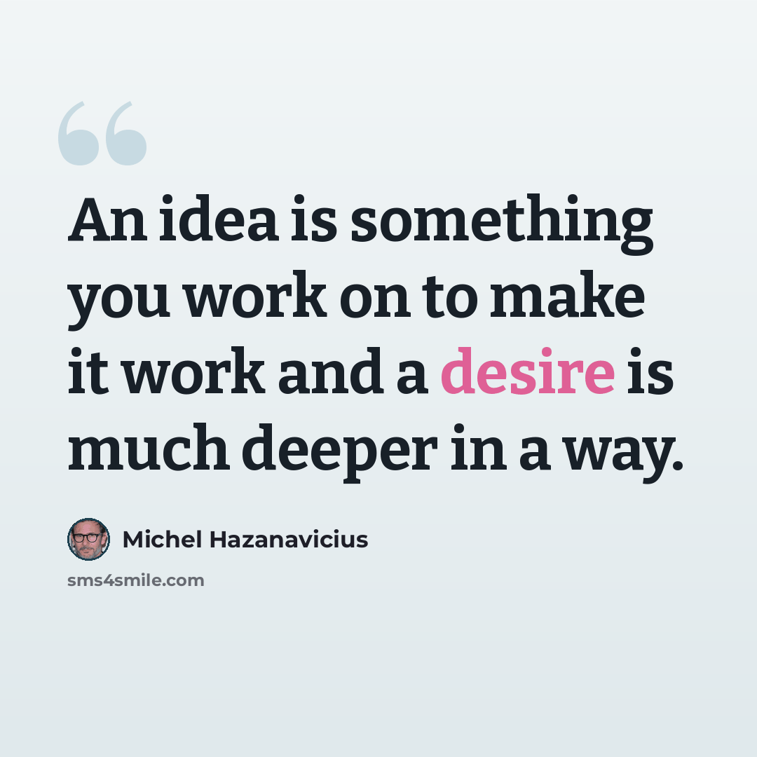 “An idea is something you work on to make it work and a desire is much deeper in a way.” quote by Michel Hazanavicius