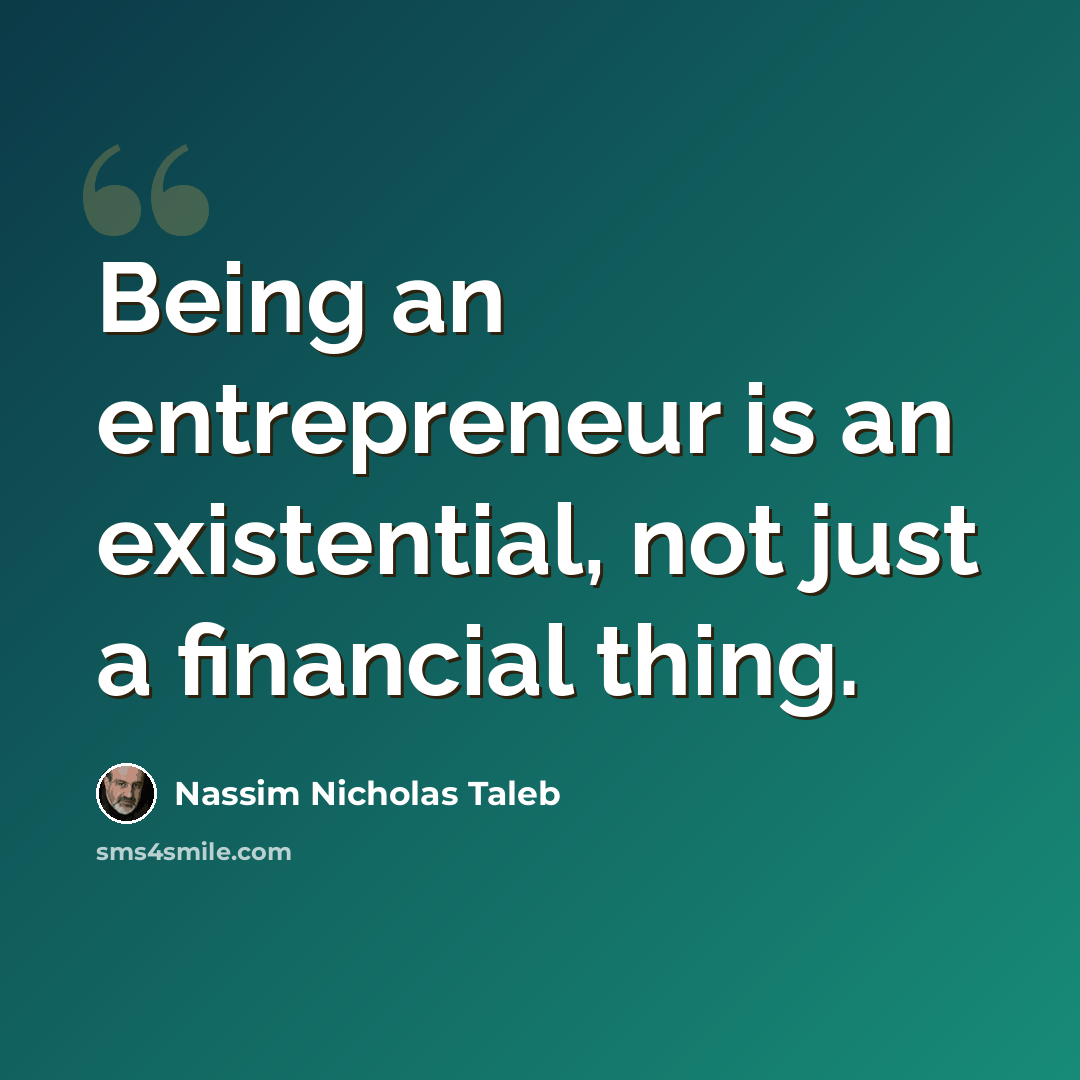 “Being an entrepreneur is an existential, not just a financial thing.” quote by Nassim Nicholas Taleb