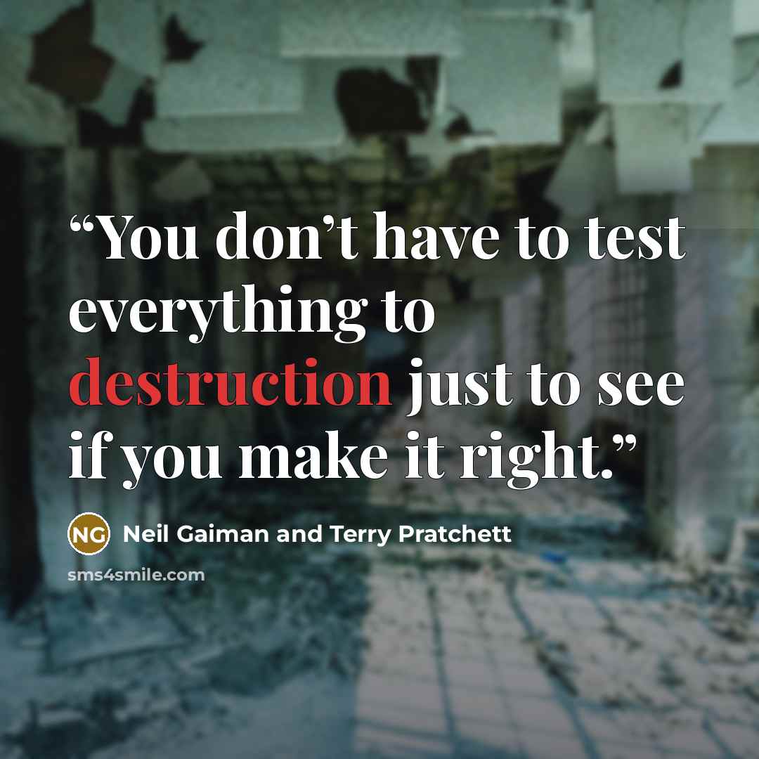 “You don’t have to test everything to destruction just to see if you make it right.” quote by Neil Gaiman and Terry Pratchett