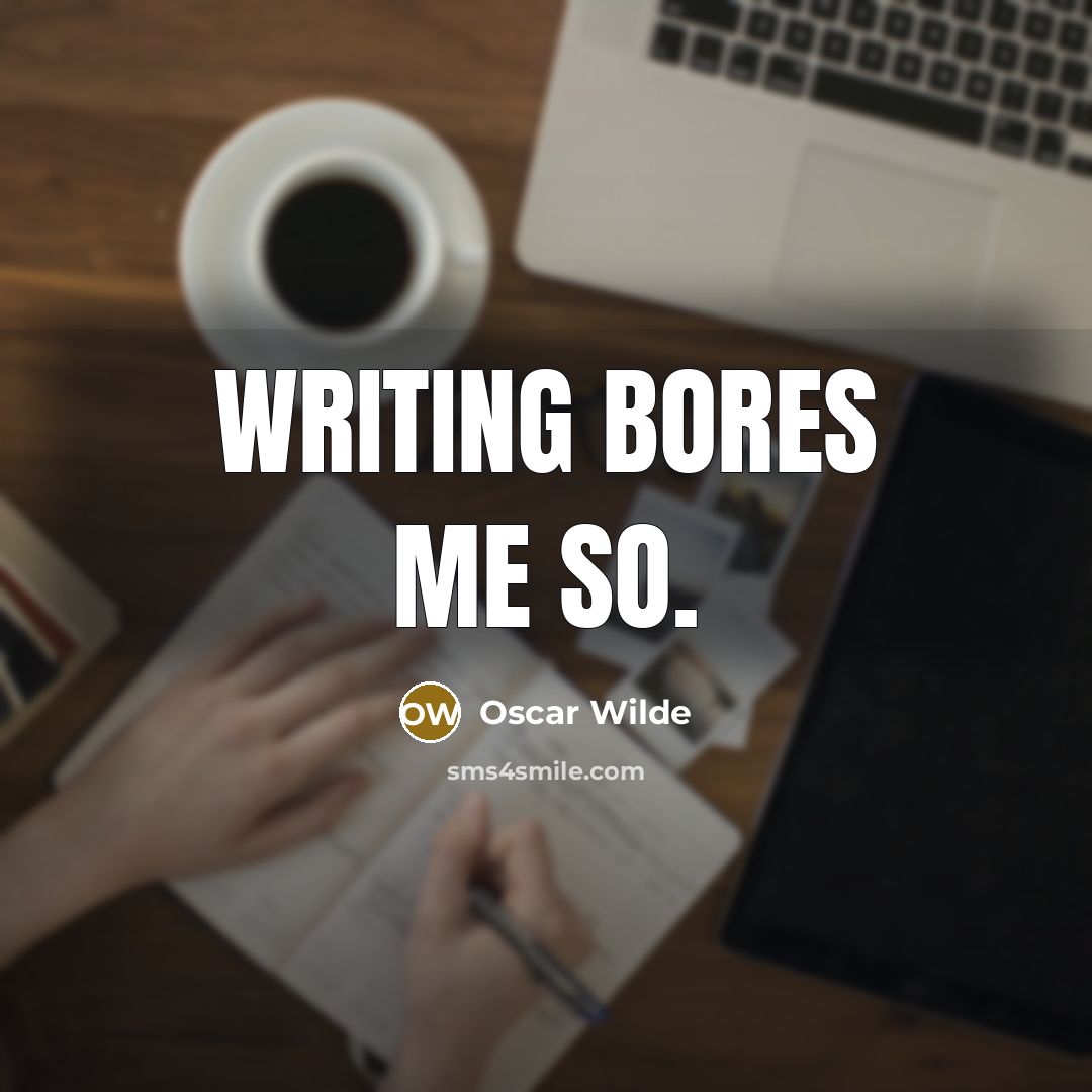 “Writing bores me so.” quote by Oscar Wilde