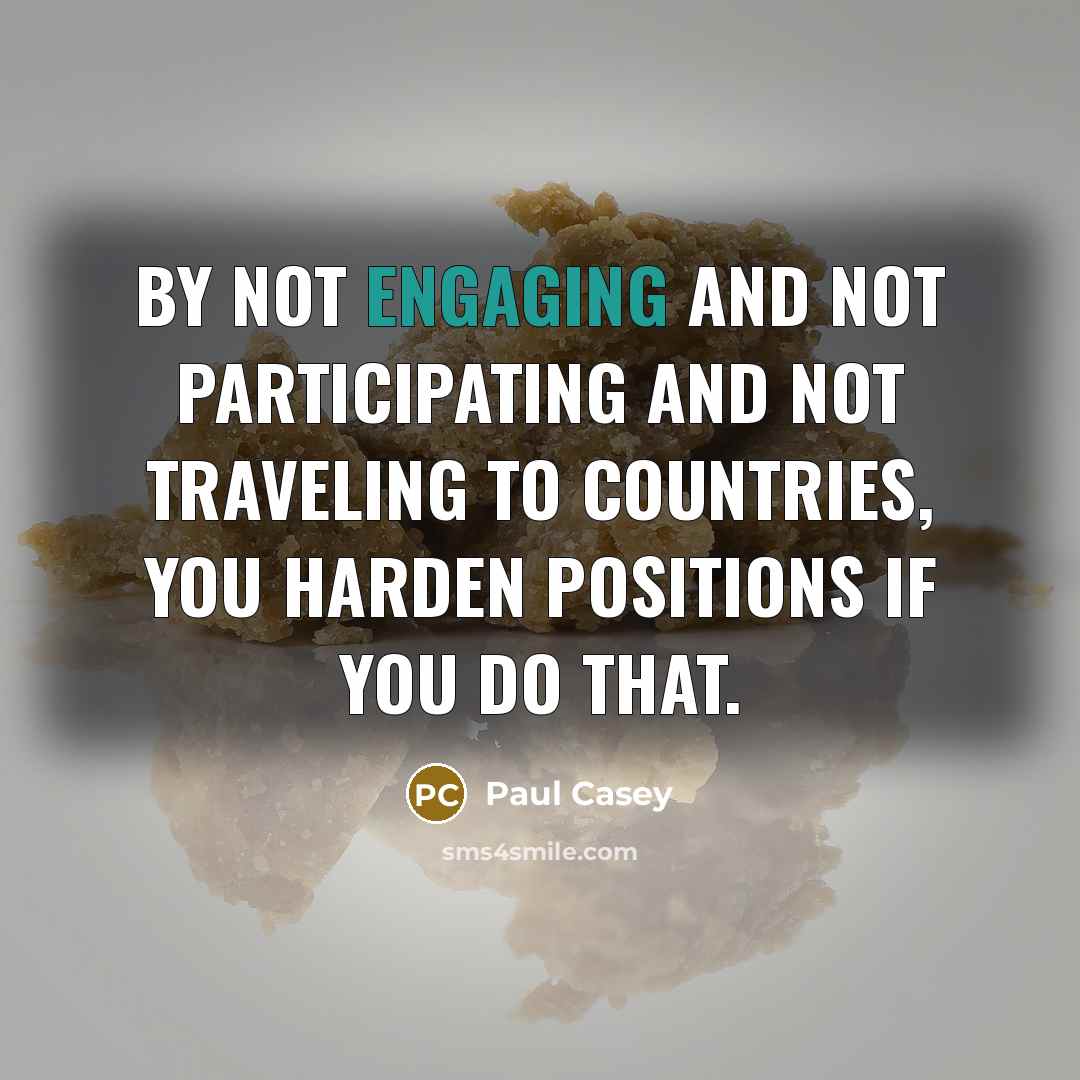 “By not engaging and not participating and not traveling to countries, you harden positions if you do that.” quote by Paul Casey