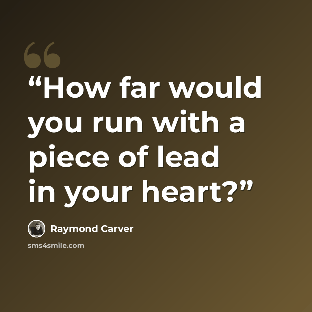 “How far would you run with a piece of lead in your heart?” quote by Raymond Carver