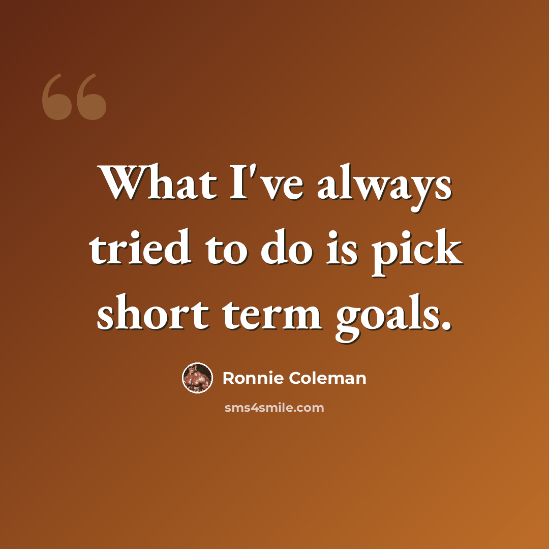 “What I've always tried to do is pick short term goals.” quote by Ronnie Coleman