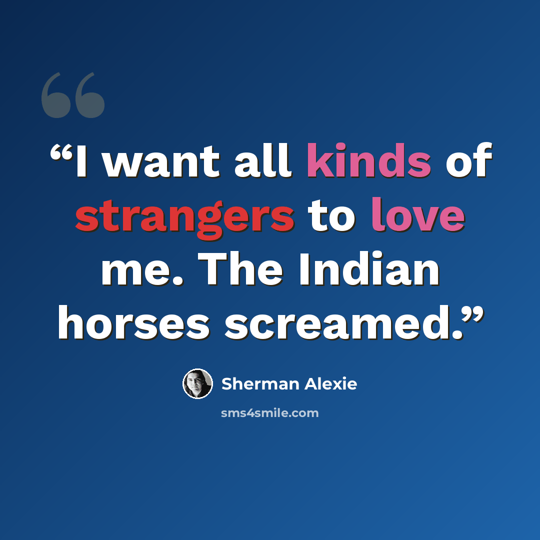 “I want all kinds of strangers to love me. The Indian horses screamed.” quote by Sherman Alexie