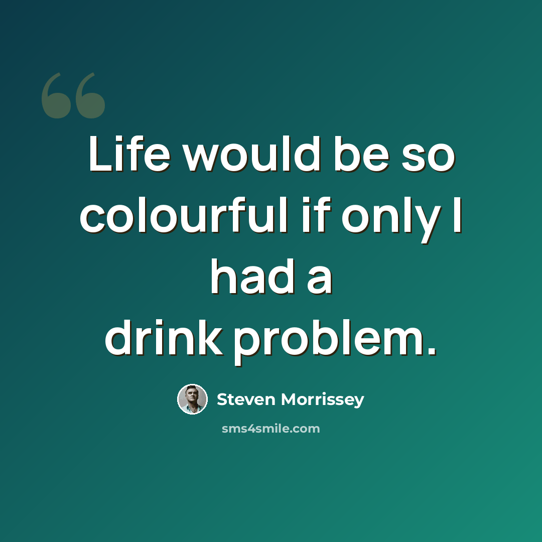 “Life would be so colourful if only I had a drink problem.” quote by Steven Morrissey
