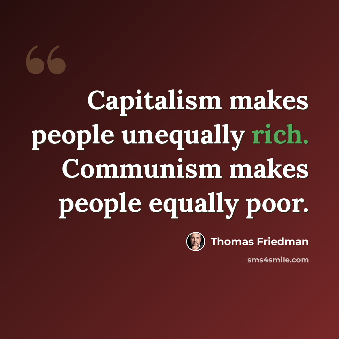 “Capitalism makes people unequally rich. Communism makes people equally poor.” quote by Thomas Friedman