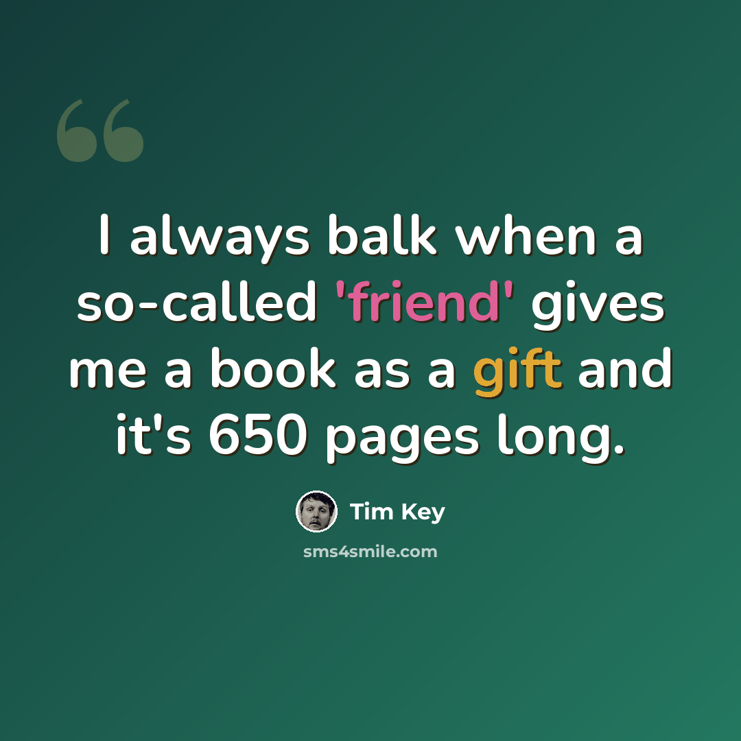“I always balk when a so-called 'friend' gives me a book as a gift and it's 650 pages long.” quote by Tim Key