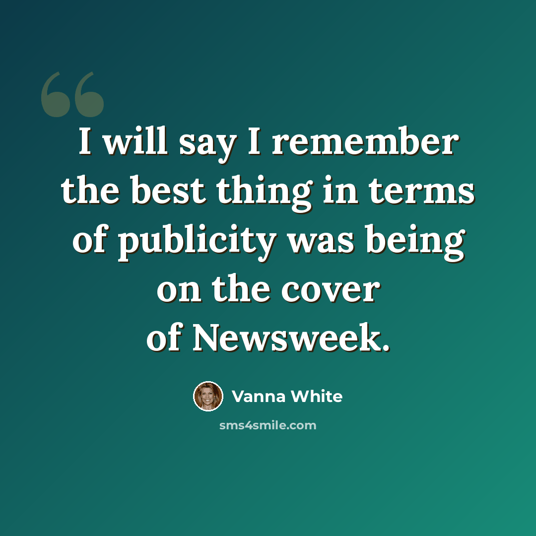 “I will say I remember the best thing in terms of publicity was being on the cover of Newsweek.” quote by Vanna White
