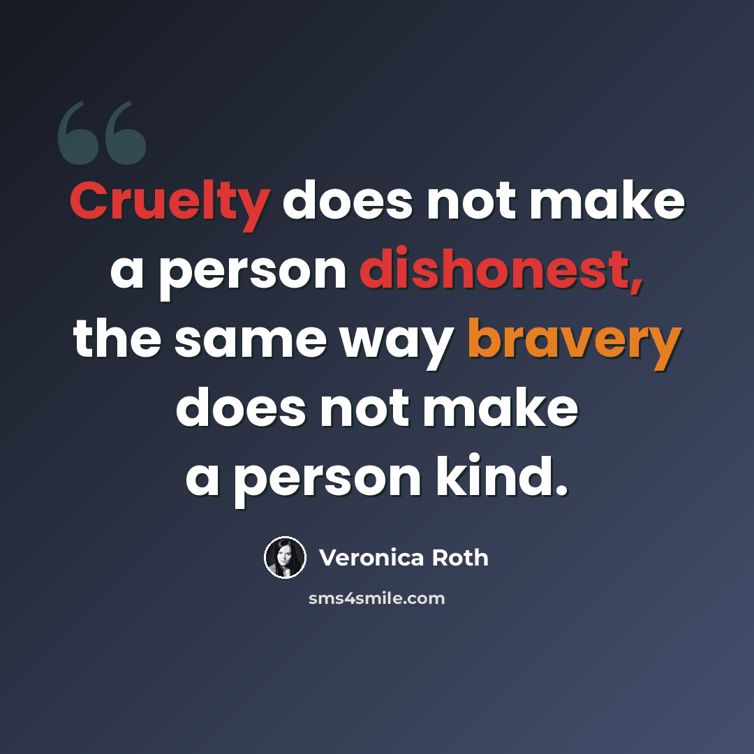 “Cruelty does not make a person dishonest, the same way bravery does not make a person kind.” quote by Veronica Roth